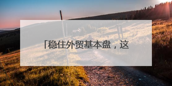 稳住外贸基本盘，这个中部大省出手了
